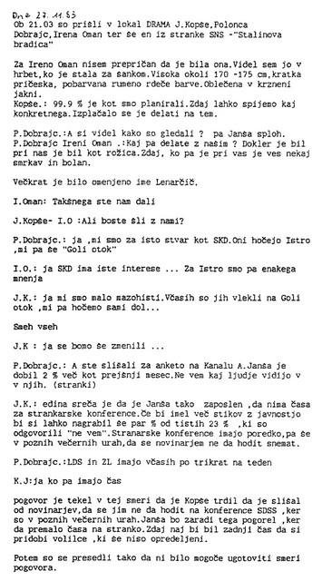 Založeni dokumenti - Brane Praznik je med preiskavo v Kočevski Reki našel tudi dokumente o prisluhih. '<I>Dokumenti so bili v arhivu brigade zloženi med poročili članov kolegija, v rjavih kartonskih ovojih za spise. Pozoren sem postal, ko sem na enem izmed ovojev zagledal oznako ND - TK. Iz omenjenih oznak in vsebine dokumentov sem sklepal, da je na ta način pomočnik poveljnika za varnostne zadeve Darko Njavro seznanjal poveljnika brigade Toneta Krkoviča z zbranimi podatki,</I>' pravi Praznik.Prisluh, ki ga objavljamo, je bil opravljen v lokalu Drama 23. novembra 1993. Prisotni: Jožef Kopše, Polonca Dobrajc in Irena Oman, vsi poslanci SNS.