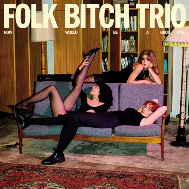 Folk Bitch Trio: Now Would Be A Good Time